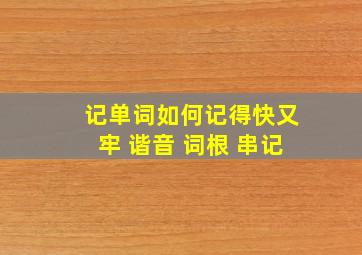 记单词如何记得快又牢 谐音 词根 串记